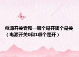 電源開關(guān)零和一哪個是開哪個是關(guān)（電源開關(guān)0和1哪個是開）