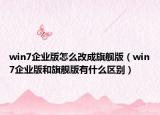 win7企業(yè)版怎么改成旗艦版（win7企業(yè)版和旗艦版有什么區(qū)別）