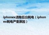 iphonex清除后臺耗電（iphonex耗電嚴重原因）