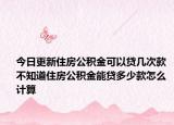 今日更新住房公積金可以貸幾次款 不知道住房公積金能貸多少款怎么計算