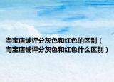 淘寶店鋪評(píng)分灰色和紅色的區(qū)別（淘寶店鋪評(píng)分灰色和紅色什么區(qū)別）