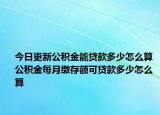 今日更新公積金能貸款多少怎么算 公積金每月繳存額可貸款多少怎么算