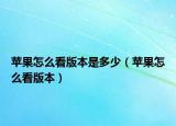 蘋果怎么看版本是多少（蘋果怎么看版本）