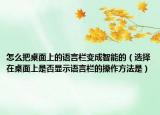 怎么把桌面上的語言欄變成智能的（選擇在桌面上是否顯示語言欄的操作方法是）