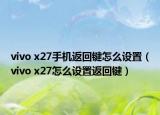 vivo x27手機返回鍵怎么設(shè)置（vivo x27怎么設(shè)置返回鍵）