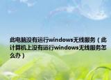 此電腦沒(méi)有運(yùn)行windows無(wú)線服務(wù)（此計(jì)算機(jī)上沒(méi)有運(yùn)行windows無(wú)線服務(wù)怎么辦）