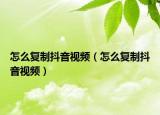 怎么復制抖音視頻（怎么復制抖音視頻）