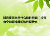 抖音張同學用什么軟件剪輯（抖音有個剪輯視頻的軟件是什么）