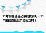 11年前的通話記錄能找到嗎（11年前的通話記錄能找到嗎）