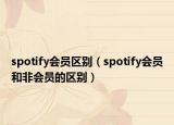 spotify會員區(qū)別（spotify會員和非會員的區(qū)別）