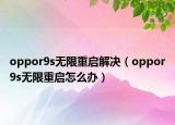 oppor9s無限重啟解決（oppor9s無限重啟怎么辦）