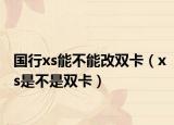 國行xs能不能改雙卡（xs是不是雙卡）