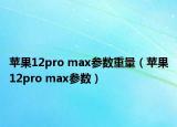 蘋(píng)果12pro max參數(shù)重量（蘋(píng)果12pro max參數(shù)）