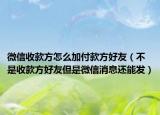 微信收款方怎么加付款方好友（不是收款方好友但是微信消息還能發(fā)）