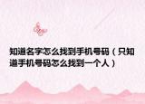 知道名字怎么找到手機(jī)號(hào)碼（只知道手機(jī)號(hào)碼怎么找到一個(gè)人）
