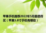 蘋果手機推薦2022年5月最值得買（蘋果5.8寸手機有哪些）