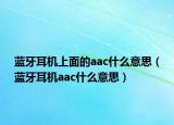 藍(lán)牙耳機(jī)上面的aac什么意思（藍(lán)牙耳機(jī)aac什么意思）