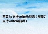 蘋果7p支持volte功能嗎（蘋果7支持volte功能嗎）