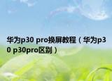 華為p30 pro換屏教程（華為p30 p30pro區(qū)別）
