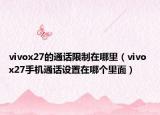 vivox27的通話限制在哪里（vivo x27手機通話設(shè)置在哪個里面）
