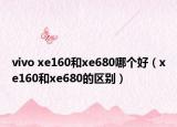 vivo xe160和xe680哪個好（xe160和xe680的區(qū)別）