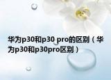 華為p30和p30 pro的區(qū)別（華為p30和p30pro區(qū)別）