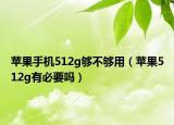 蘋果手機512g夠不夠用（蘋果512g有必要嗎）