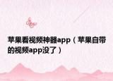 蘋果看視頻神器app（蘋果自帶的視頻app沒了）