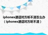 iphonex通話對方聽不清怎么辦（iphonex通話對方聽不清）