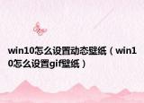 win10怎么設(shè)置動態(tài)壁紙（win10怎么設(shè)置gif壁紙）