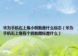 華為手機右上角小鑰匙是什么標志（華為手機右上角有個鑰匙圖標是什么）