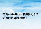 華為mate40pro 參數(shù)優(yōu)化（華為mate40pro 參數(shù)）
