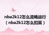 nba2k12怎么流暢運行（nba2k12怎么扣籃）