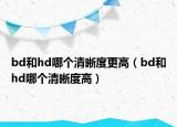 bd和hd哪個(gè)清晰度更高（bd和hd哪個(gè)清晰度高）