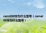 camtl00華為什么型號(hào)（camal00華為什么型號(hào)）