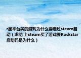 r星平臺買的游戲為什么要通過steam啟動（求助,上steam買了游戲要Rockstar啟動碼是為什么）
