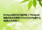 thinkpad按開關(guān)不能開機（Thinkpad電腦開機開啟里有個ForteConfig是什么?能禁止開啟嗎?）