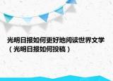 光明日?qǐng)?bào)如何更好地閱讀世界文學(xué)（光明日?qǐng)?bào)如何投稿）