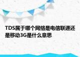 TDS屬于哪個(gè)網(wǎng)絡(luò)是電信聯(lián)通還是移動(dòng)3G是什么意思