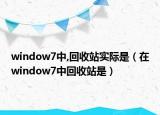 window7中,回收站實(shí)際是（在window7中回收站是）