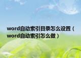 word自動索引目錄怎么設置（word自動索引怎么做）