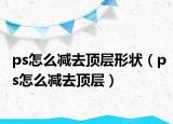 ps怎么減去頂層形狀（ps怎么減去頂層）