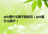 gsk是什么牌子的鉆石（gsk是什么牌子）