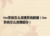 ios系統(tǒng)怎么清理系統(tǒng)數(shù)據(jù)（ios系統(tǒng)怎么清理緩存）