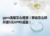 gprs流量怎么使用（移動(dòng)怎么樣開(kāi)通5元GPRS流量）