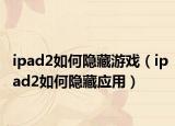 ipad2如何隱藏游戲（ipad2如何隱藏應(yīng)用）