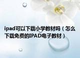 ipad可以下載小學(xué)教材嗎（怎么下載免費(fèi)的IPAD電子教材）