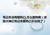 筆記本沒有散熱口,怎么散熱呢（求助大神們筆記本散熱口不出風了）