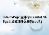 intel 945gc 支持cpu（intel 945gc主板能加什么樣的cpu?）