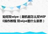 如何雙wipe（刷機(jī)前怎么雙WIPE操作教程 雙wipe是什么意思）